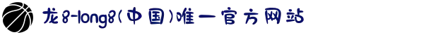 龙8-long8(中国)唯一官方网站